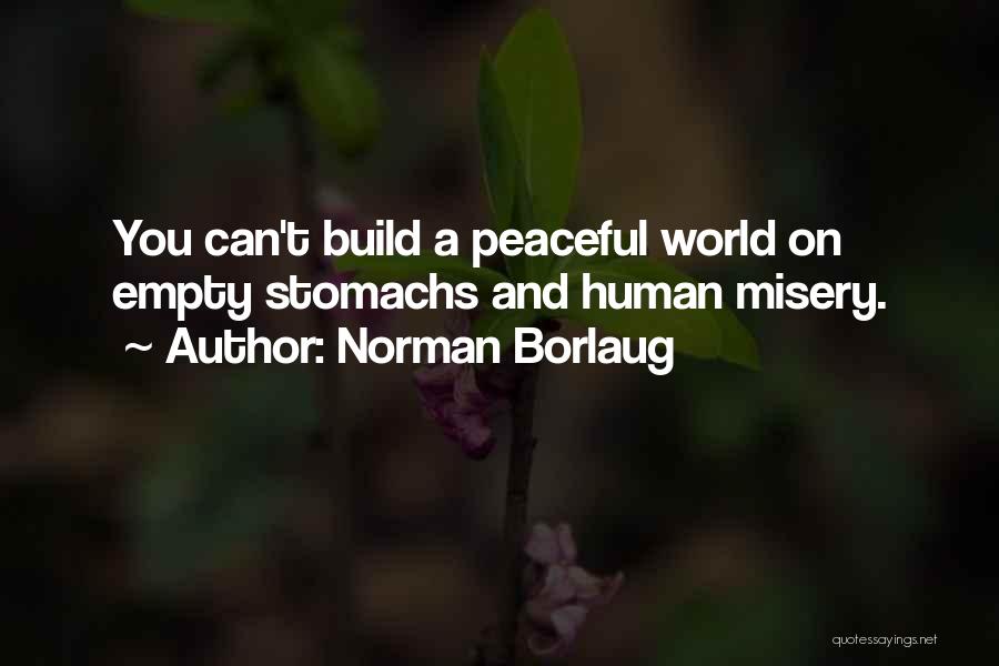 Norman Borlaug Quotes: You Can't Build A Peaceful World On Empty Stomachs And Human Misery.