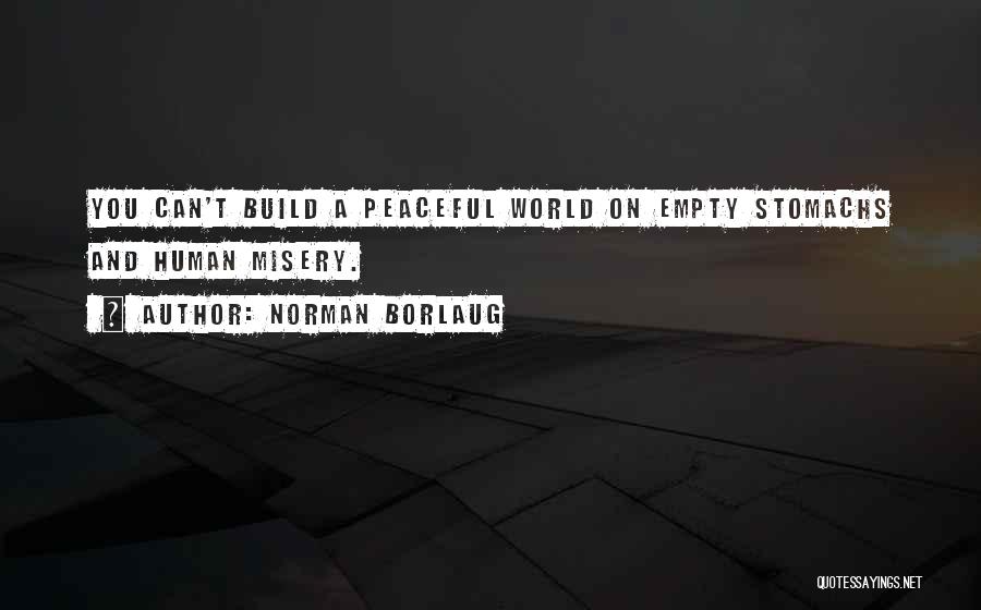 Norman Borlaug Quotes: You Can't Build A Peaceful World On Empty Stomachs And Human Misery.