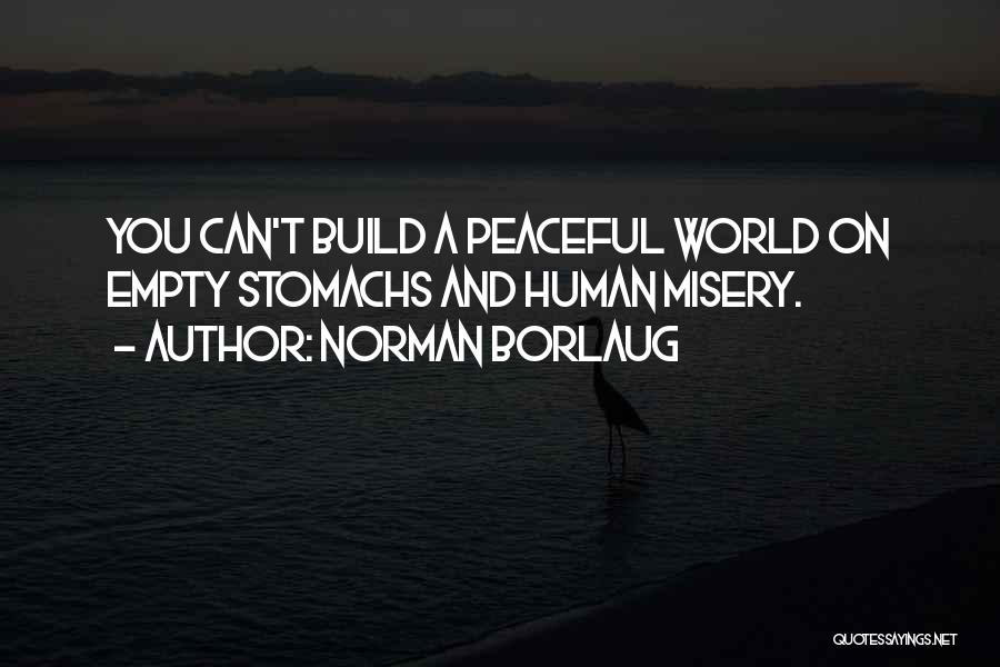 Norman Borlaug Quotes: You Can't Build A Peaceful World On Empty Stomachs And Human Misery.