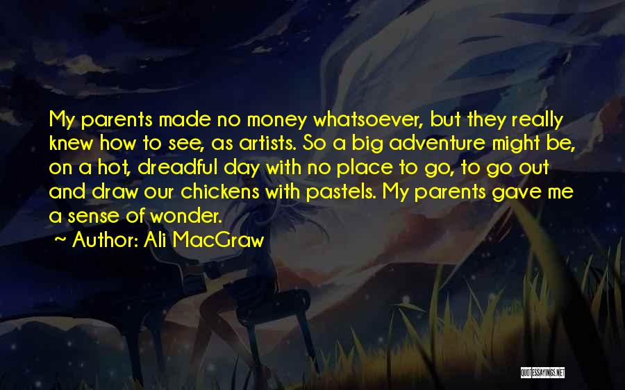 Ali MacGraw Quotes: My Parents Made No Money Whatsoever, But They Really Knew How To See, As Artists. So A Big Adventure Might