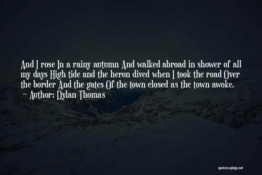 Dylan Thomas Quotes: And I Rose In A Rainy Autumn And Walked Abroad In Shower Of All My Days High Tide And The