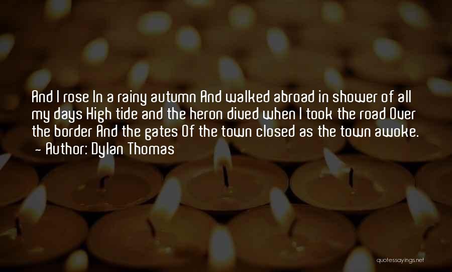 Dylan Thomas Quotes: And I Rose In A Rainy Autumn And Walked Abroad In Shower Of All My Days High Tide And The
