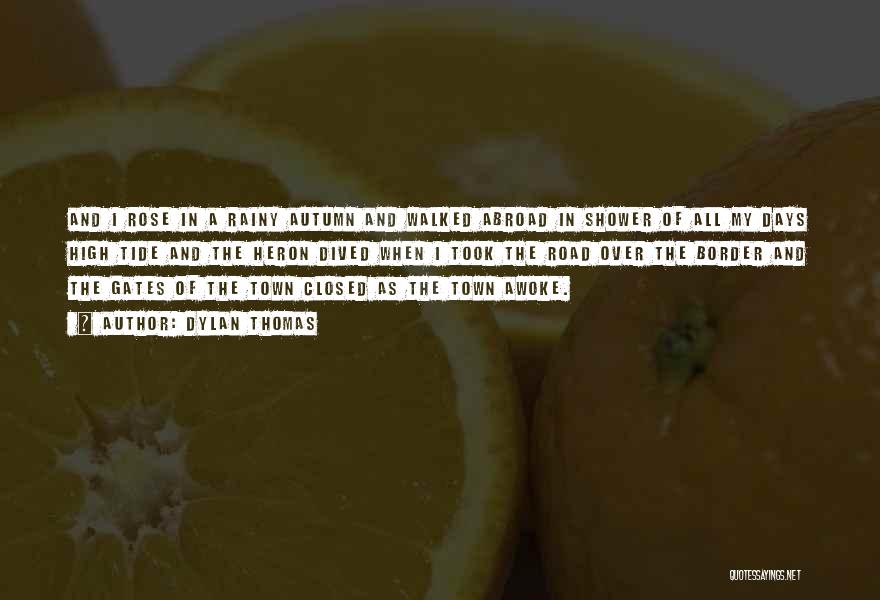 Dylan Thomas Quotes: And I Rose In A Rainy Autumn And Walked Abroad In Shower Of All My Days High Tide And The