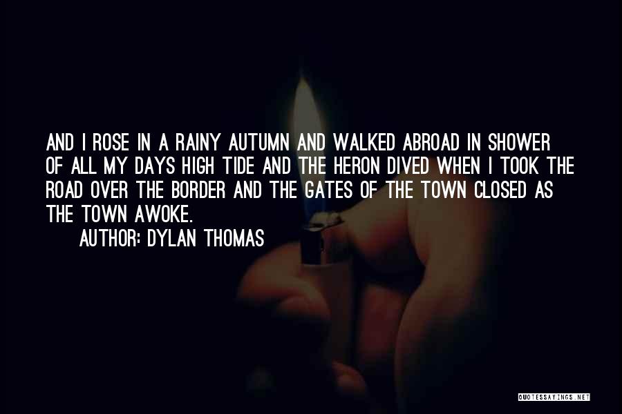 Dylan Thomas Quotes: And I Rose In A Rainy Autumn And Walked Abroad In Shower Of All My Days High Tide And The