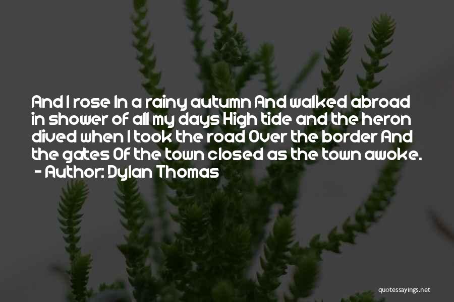 Dylan Thomas Quotes: And I Rose In A Rainy Autumn And Walked Abroad In Shower Of All My Days High Tide And The