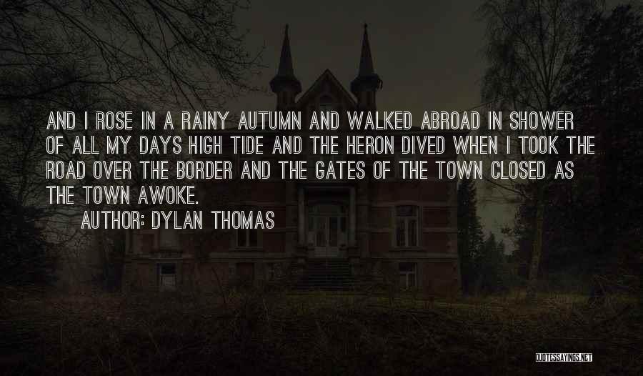 Dylan Thomas Quotes: And I Rose In A Rainy Autumn And Walked Abroad In Shower Of All My Days High Tide And The