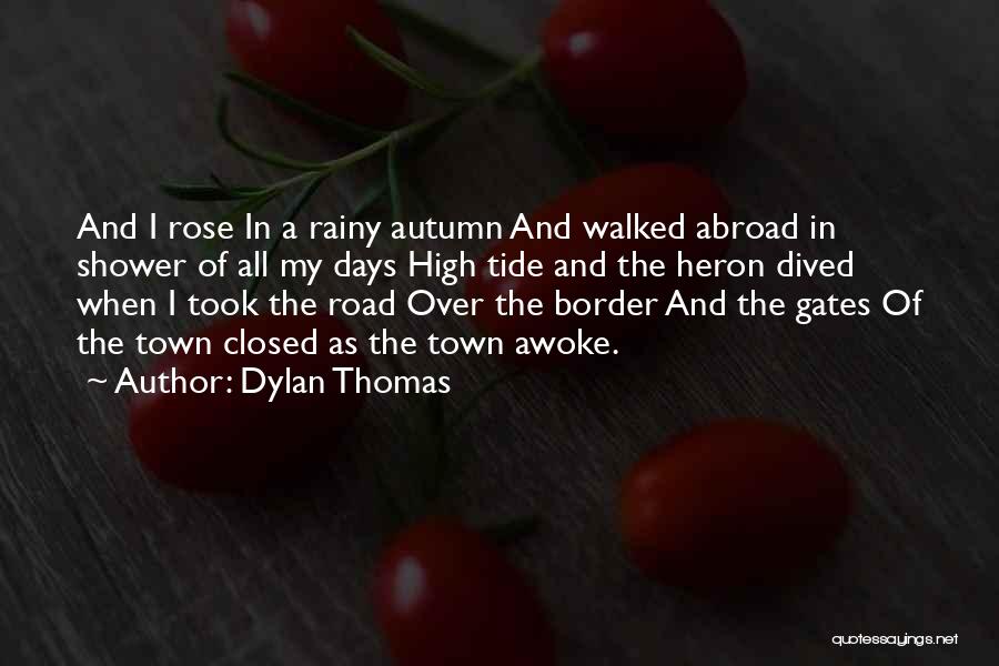 Dylan Thomas Quotes: And I Rose In A Rainy Autumn And Walked Abroad In Shower Of All My Days High Tide And The