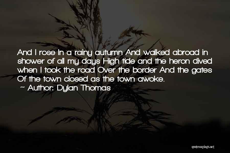 Dylan Thomas Quotes: And I Rose In A Rainy Autumn And Walked Abroad In Shower Of All My Days High Tide And The