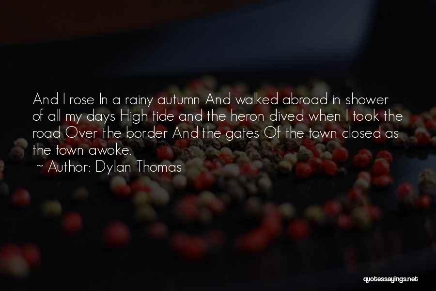 Dylan Thomas Quotes: And I Rose In A Rainy Autumn And Walked Abroad In Shower Of All My Days High Tide And The