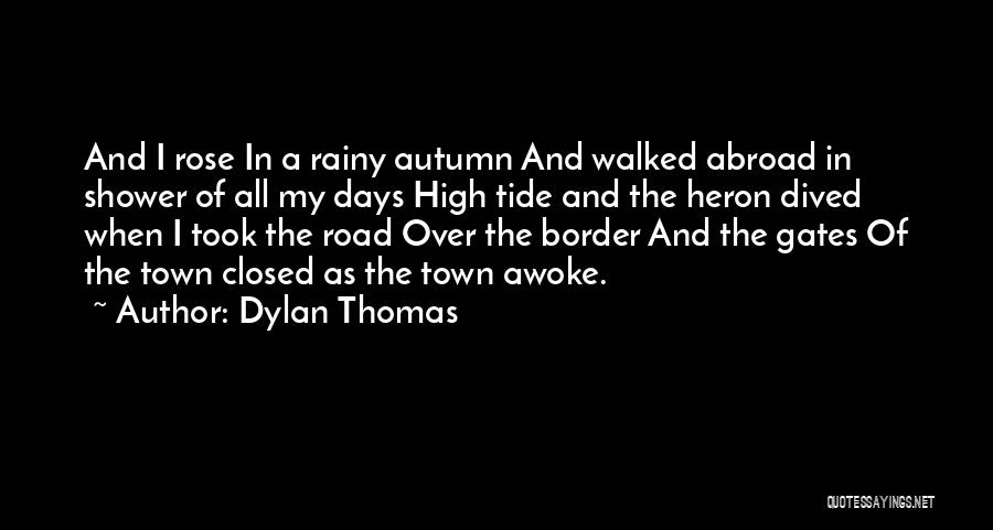 Dylan Thomas Quotes: And I Rose In A Rainy Autumn And Walked Abroad In Shower Of All My Days High Tide And The