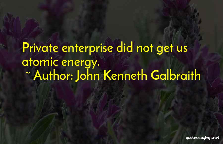 John Kenneth Galbraith Quotes: Private Enterprise Did Not Get Us Atomic Energy.