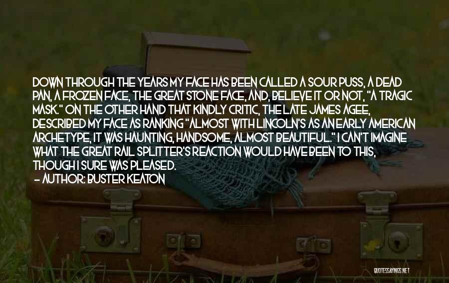 Buster Keaton Quotes: Down Through The Years My Face Has Been Called A Sour Puss, A Dead Pan, A Frozen Face, The Great