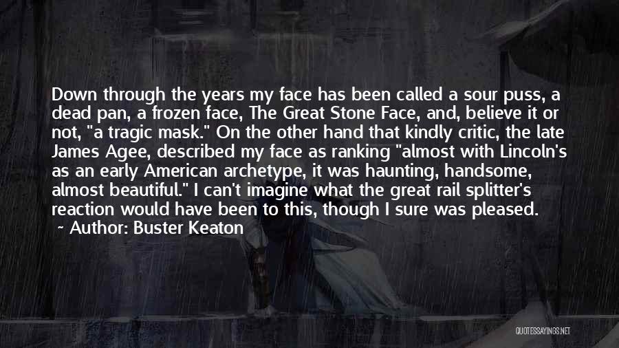Buster Keaton Quotes: Down Through The Years My Face Has Been Called A Sour Puss, A Dead Pan, A Frozen Face, The Great
