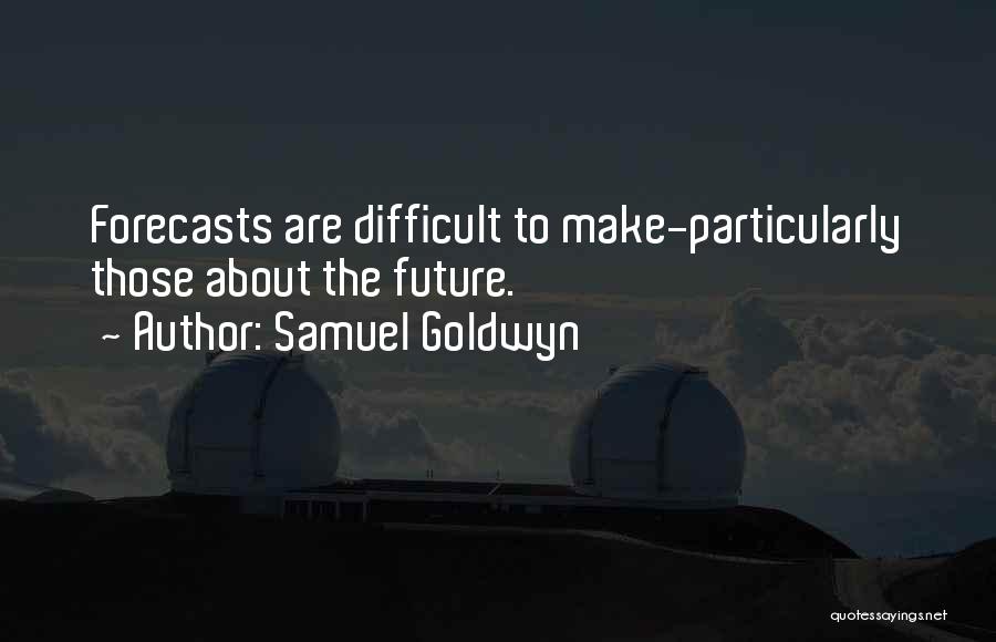 Samuel Goldwyn Quotes: Forecasts Are Difficult To Make-particularly Those About The Future.