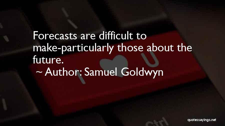 Samuel Goldwyn Quotes: Forecasts Are Difficult To Make-particularly Those About The Future.