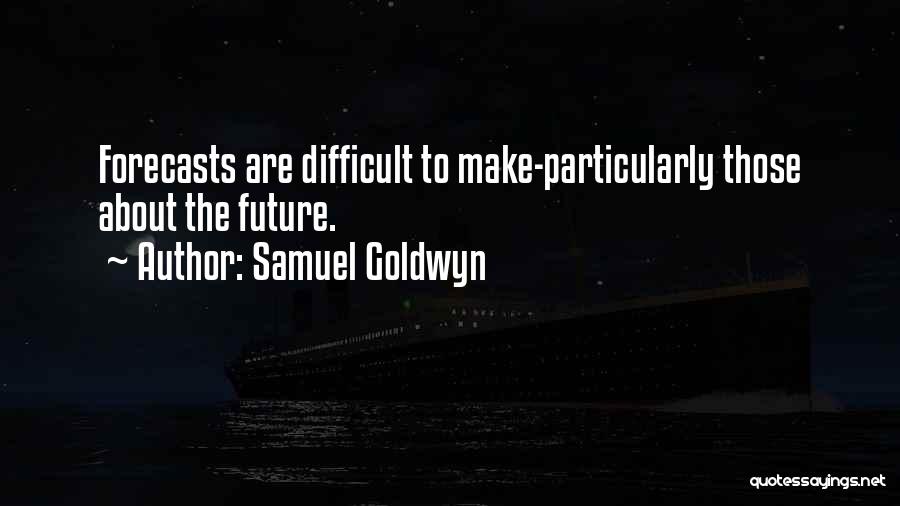 Samuel Goldwyn Quotes: Forecasts Are Difficult To Make-particularly Those About The Future.