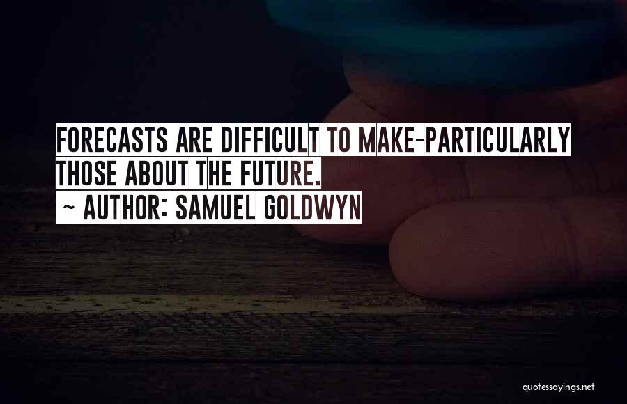 Samuel Goldwyn Quotes: Forecasts Are Difficult To Make-particularly Those About The Future.