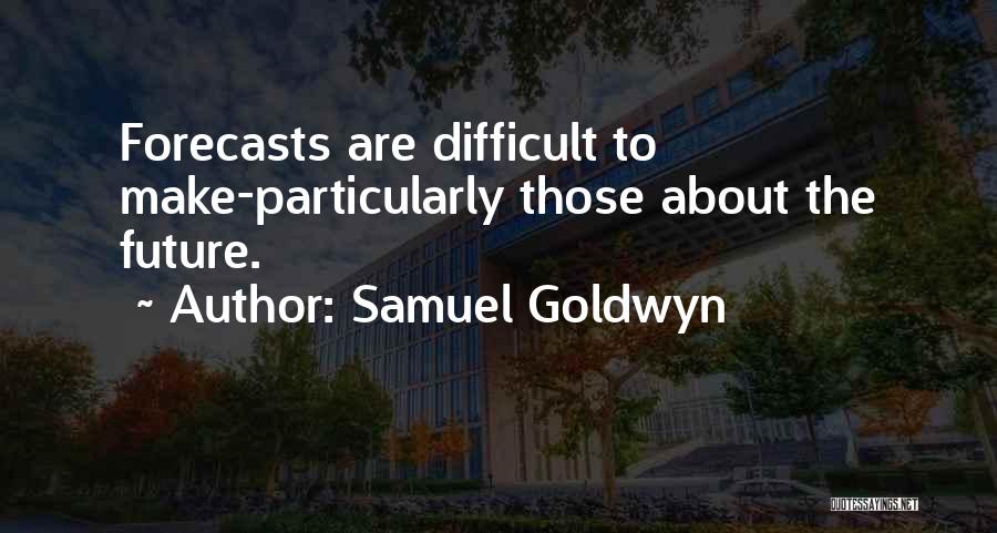 Samuel Goldwyn Quotes: Forecasts Are Difficult To Make-particularly Those About The Future.