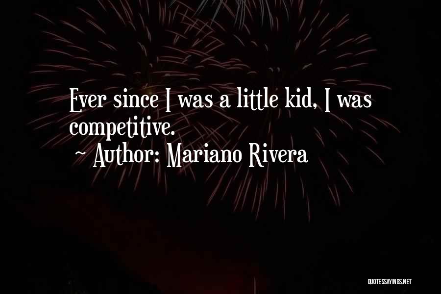 Mariano Rivera Quotes: Ever Since I Was A Little Kid, I Was Competitive.