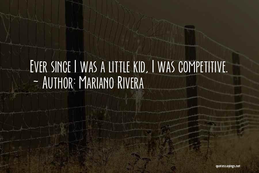 Mariano Rivera Quotes: Ever Since I Was A Little Kid, I Was Competitive.