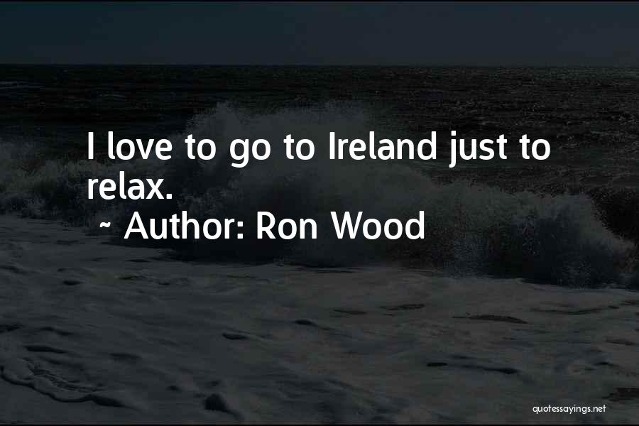 Ron Wood Quotes: I Love To Go To Ireland Just To Relax.