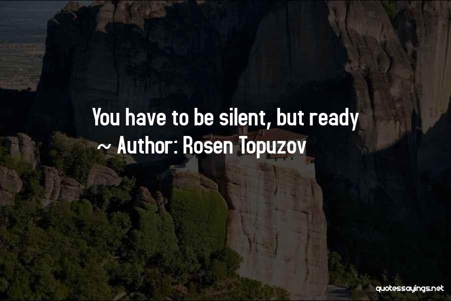 Rosen Topuzov Quotes: You Have To Be Silent, But Ready