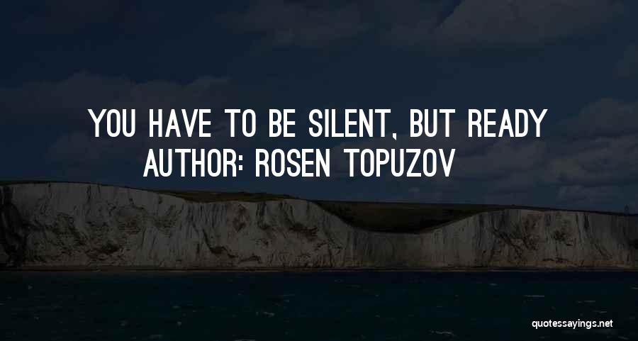 Rosen Topuzov Quotes: You Have To Be Silent, But Ready