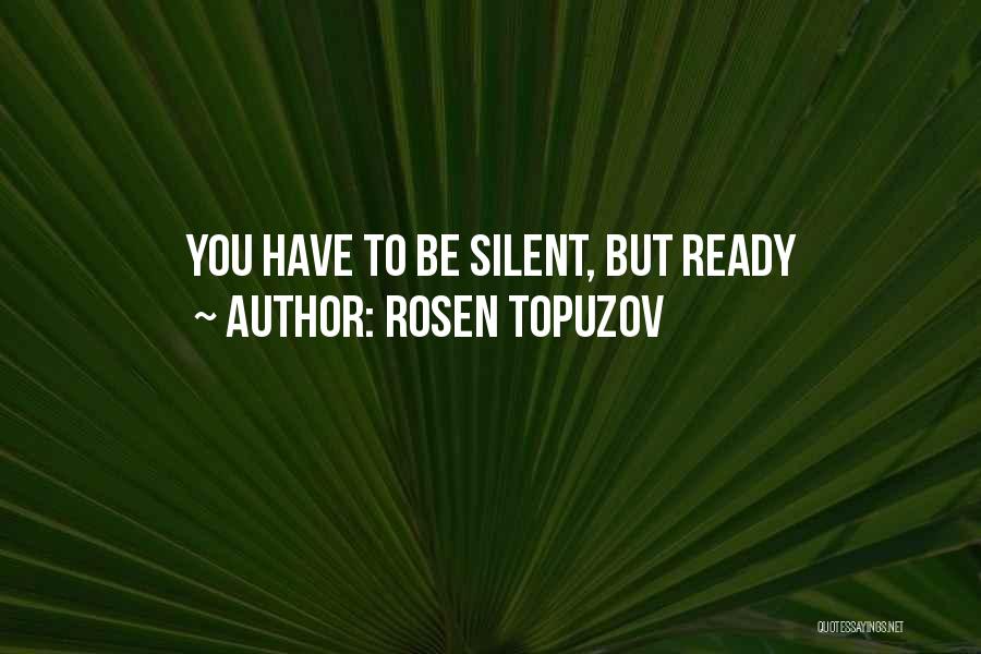 Rosen Topuzov Quotes: You Have To Be Silent, But Ready