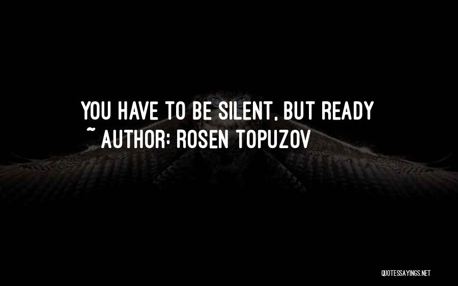 Rosen Topuzov Quotes: You Have To Be Silent, But Ready