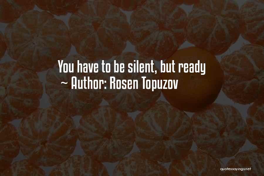Rosen Topuzov Quotes: You Have To Be Silent, But Ready