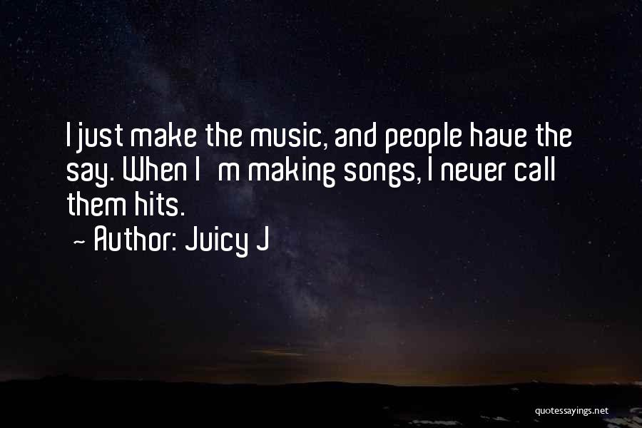 Juicy J Quotes: I Just Make The Music, And People Have The Say. When I'm Making Songs, I Never Call Them Hits.