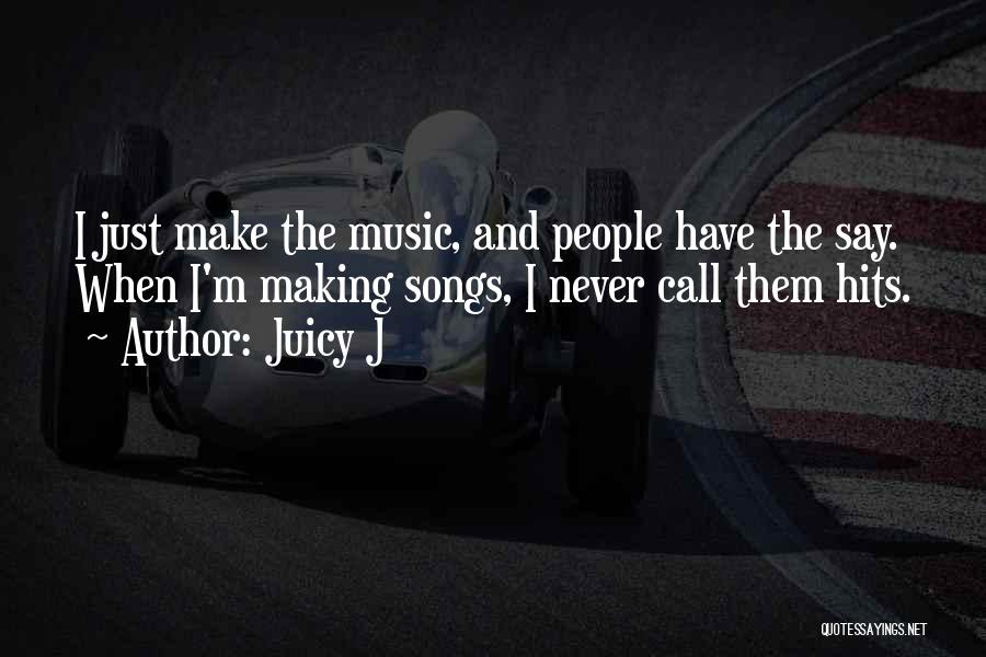 Juicy J Quotes: I Just Make The Music, And People Have The Say. When I'm Making Songs, I Never Call Them Hits.