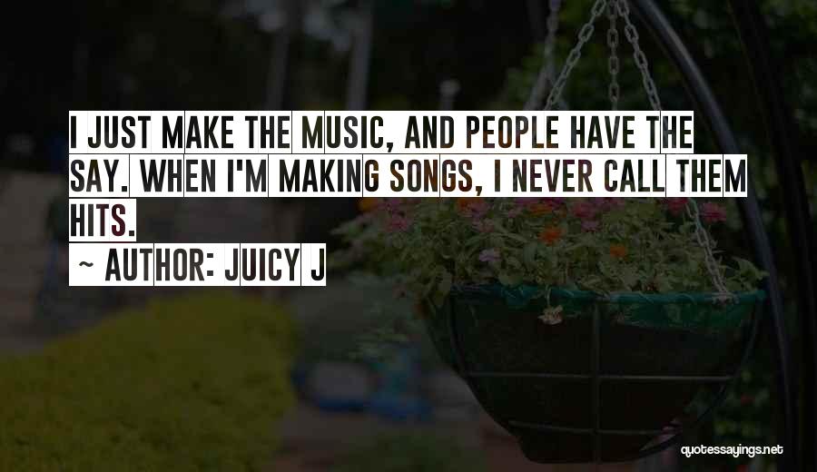 Juicy J Quotes: I Just Make The Music, And People Have The Say. When I'm Making Songs, I Never Call Them Hits.