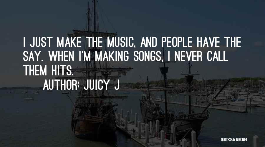 Juicy J Quotes: I Just Make The Music, And People Have The Say. When I'm Making Songs, I Never Call Them Hits.