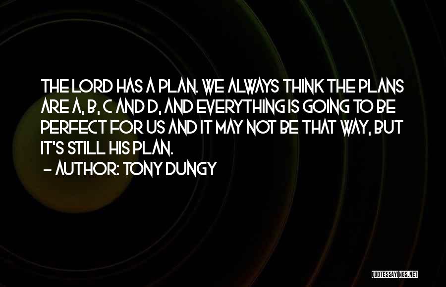 Tony Dungy Quotes: The Lord Has A Plan. We Always Think The Plans Are A, B, C And D, And Everything Is Going