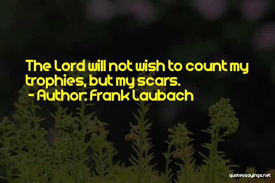 Frank Laubach Quotes: The Lord Will Not Wish To Count My Trophies, But My Scars.