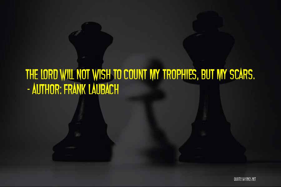 Frank Laubach Quotes: The Lord Will Not Wish To Count My Trophies, But My Scars.
