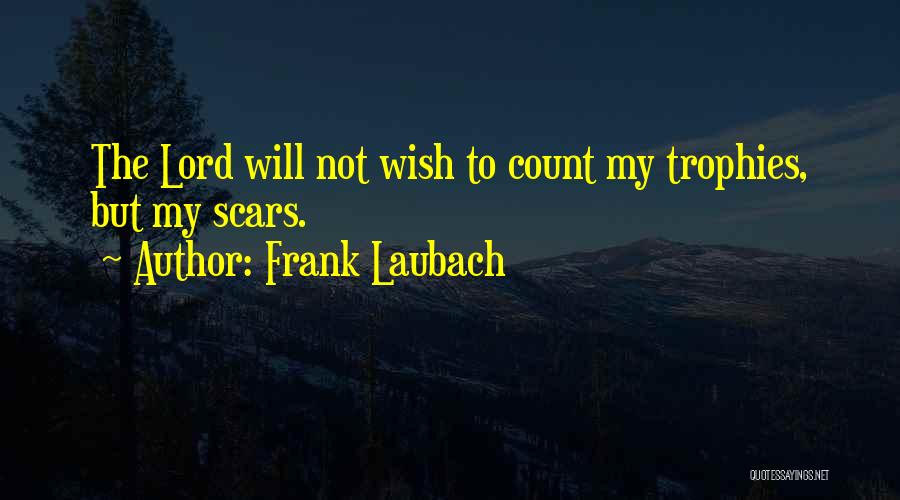 Frank Laubach Quotes: The Lord Will Not Wish To Count My Trophies, But My Scars.