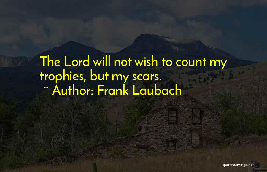 Frank Laubach Quotes: The Lord Will Not Wish To Count My Trophies, But My Scars.