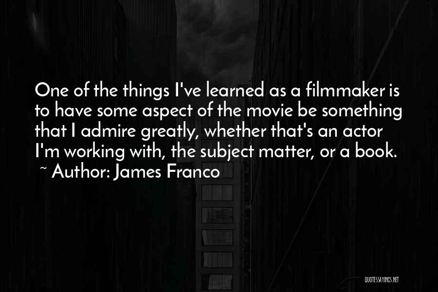 James Franco Quotes: One Of The Things I've Learned As A Filmmaker Is To Have Some Aspect Of The Movie Be Something That