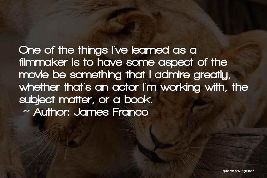 James Franco Quotes: One Of The Things I've Learned As A Filmmaker Is To Have Some Aspect Of The Movie Be Something That