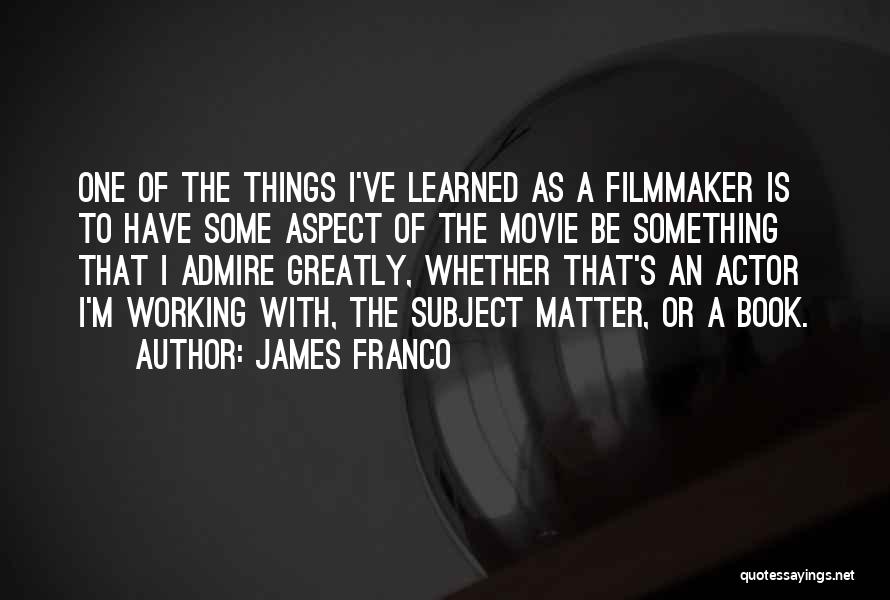 James Franco Quotes: One Of The Things I've Learned As A Filmmaker Is To Have Some Aspect Of The Movie Be Something That