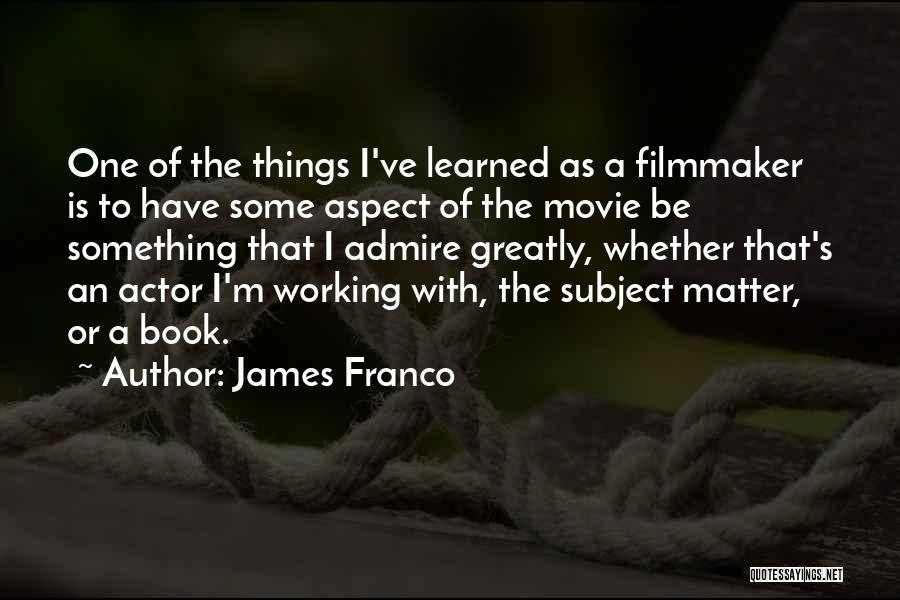 James Franco Quotes: One Of The Things I've Learned As A Filmmaker Is To Have Some Aspect Of The Movie Be Something That