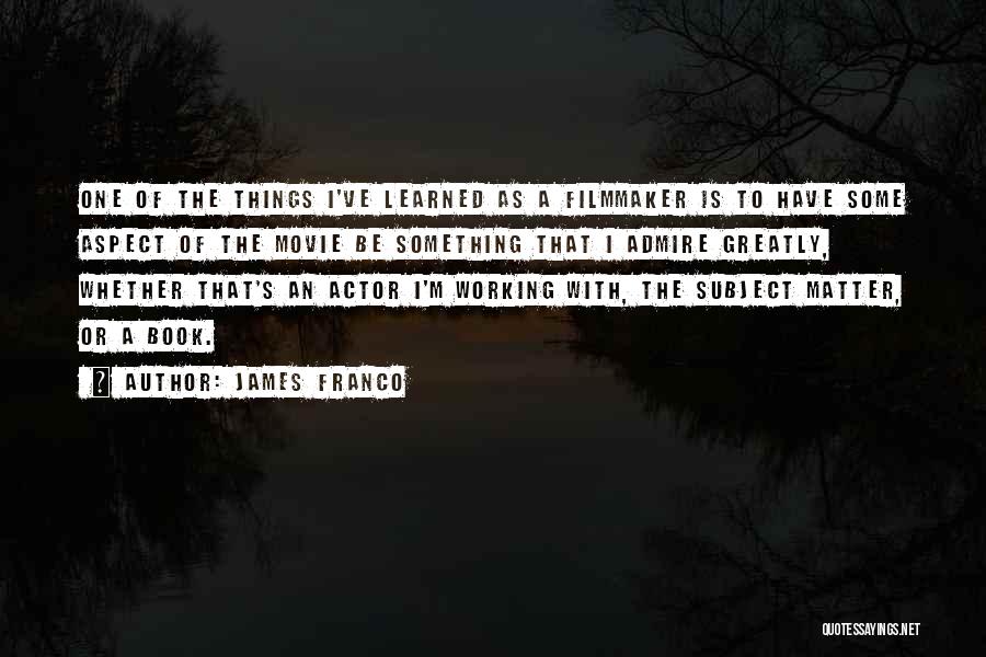 James Franco Quotes: One Of The Things I've Learned As A Filmmaker Is To Have Some Aspect Of The Movie Be Something That