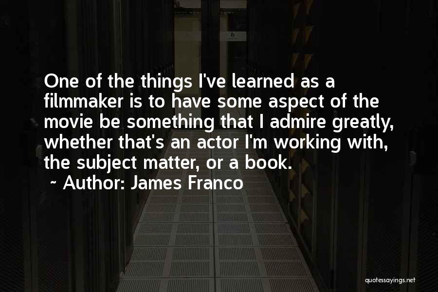 James Franco Quotes: One Of The Things I've Learned As A Filmmaker Is To Have Some Aspect Of The Movie Be Something That