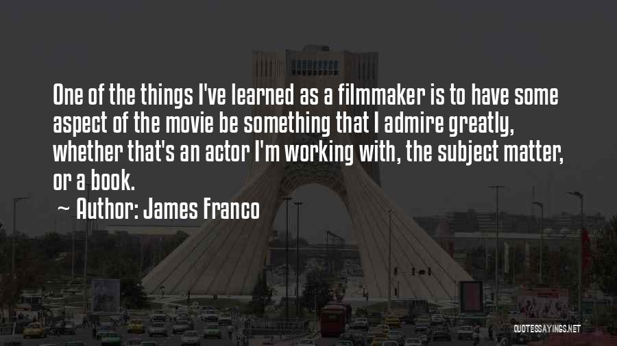 James Franco Quotes: One Of The Things I've Learned As A Filmmaker Is To Have Some Aspect Of The Movie Be Something That
