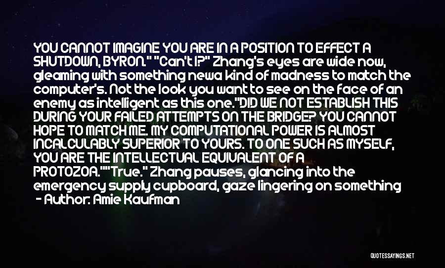 Amie Kaufman Quotes: You Cannot Imagine You Are In A Position To Effect A Shutdown, Byron. Can't I? Zhang's Eyes Are Wide Now,