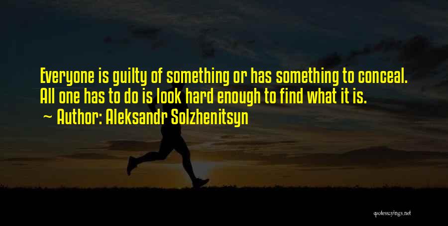 Aleksandr Solzhenitsyn Quotes: Everyone Is Guilty Of Something Or Has Something To Conceal. All One Has To Do Is Look Hard Enough To