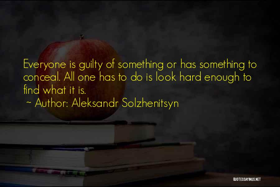 Aleksandr Solzhenitsyn Quotes: Everyone Is Guilty Of Something Or Has Something To Conceal. All One Has To Do Is Look Hard Enough To
