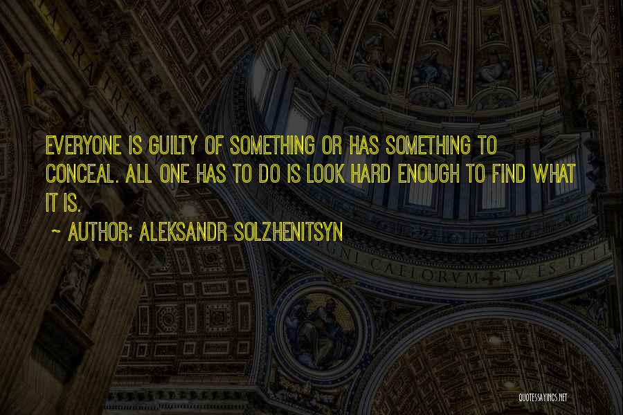 Aleksandr Solzhenitsyn Quotes: Everyone Is Guilty Of Something Or Has Something To Conceal. All One Has To Do Is Look Hard Enough To